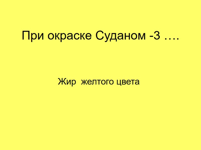 При окраске Суданом -3 …. Жир  желтого цвета